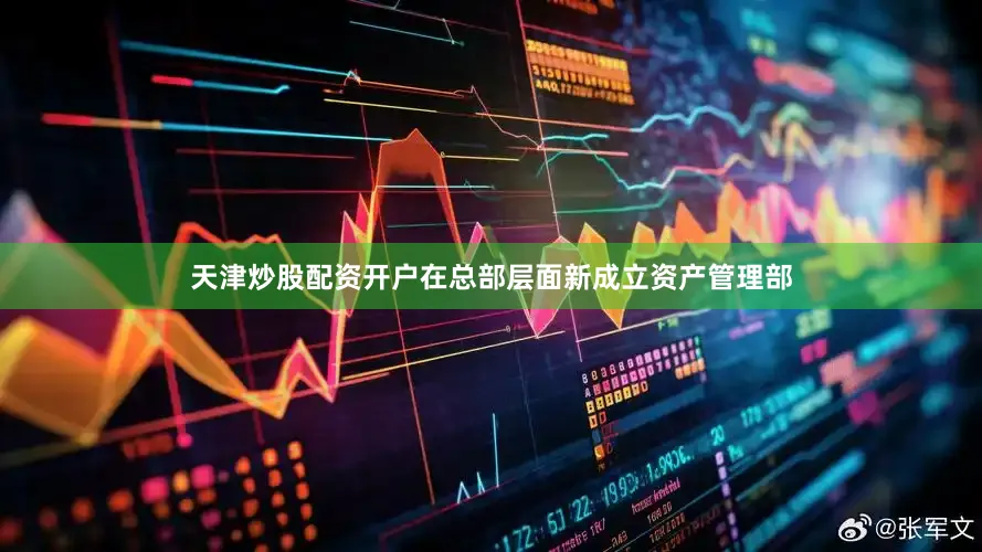 天津炒股配资开户在总部层面新成立资产管理部