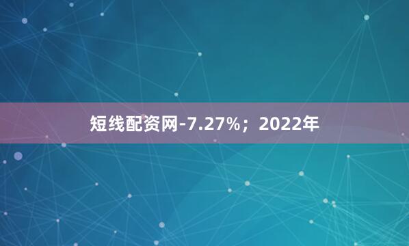 短线配资网-7.27%；2022年