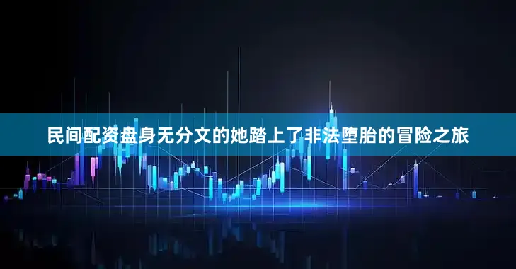 民间配资盘身无分文的她踏上了非法堕胎的冒险之旅