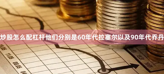 炒股怎么配杠杆他们分别是60年代拉塞尔以及90年代乔丹