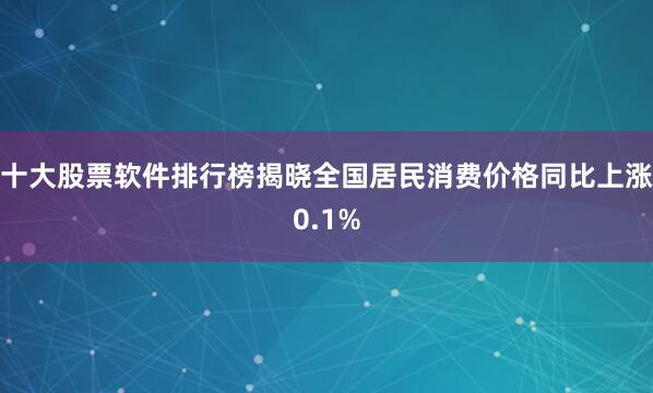 十大股票软件排行榜揭晓全国居民消费价格同比上涨0.1%