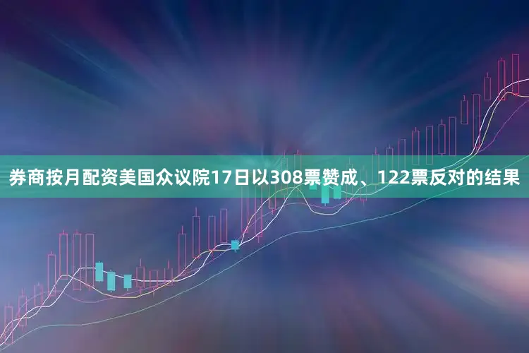 券商按月配资美国众议院17日以308票赞成、122票反对的结果