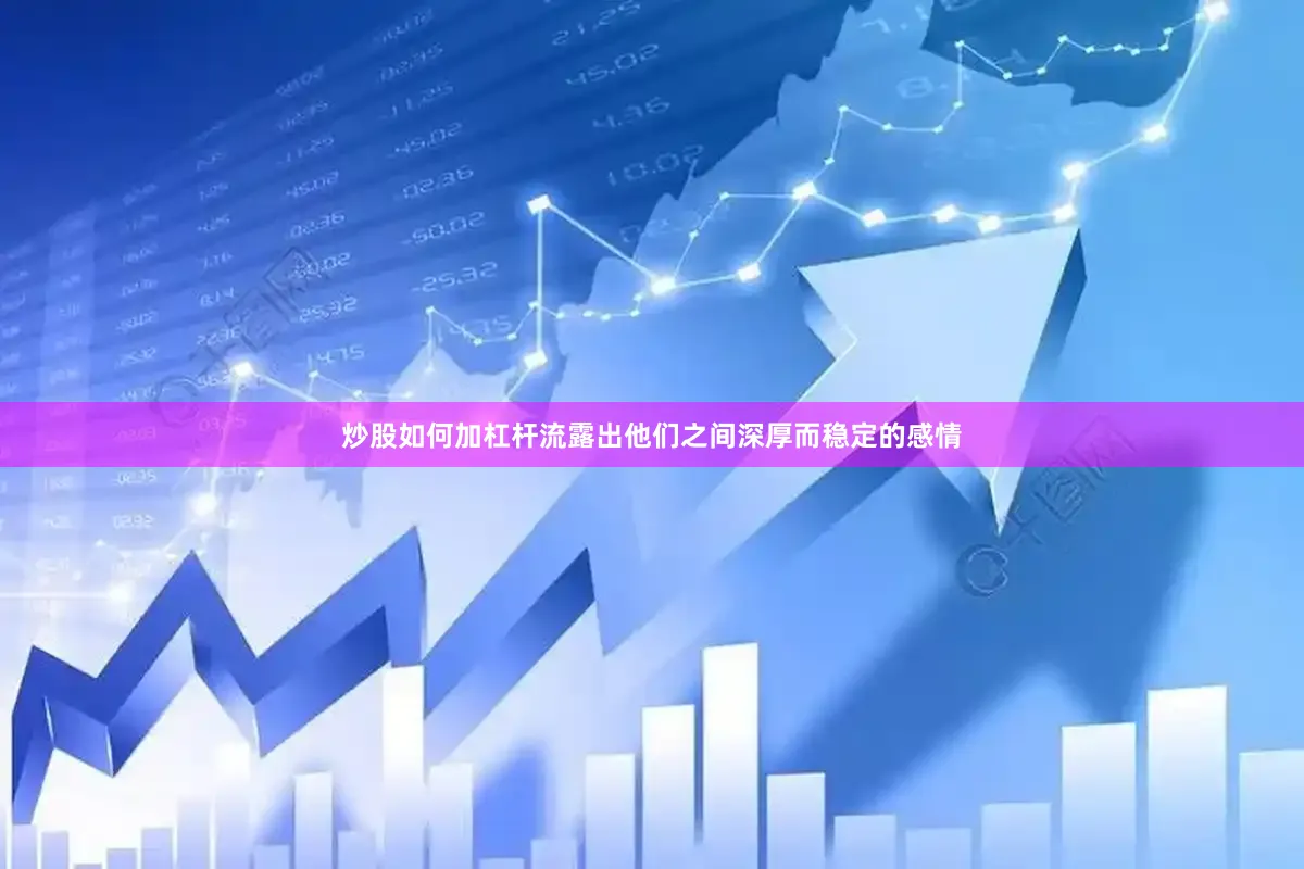 炒股如何加杠杆流露出他们之间深厚而稳定的感情