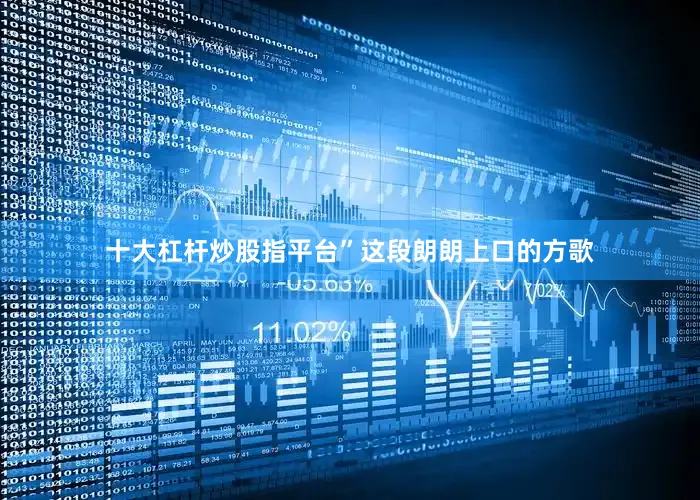 十大杠杆炒股指平台”这段朗朗上口的方歌