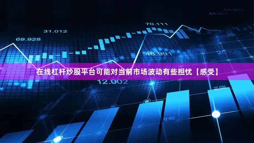 在线杠杆炒股平台可能对当前市场波动有些担忧【感受】
