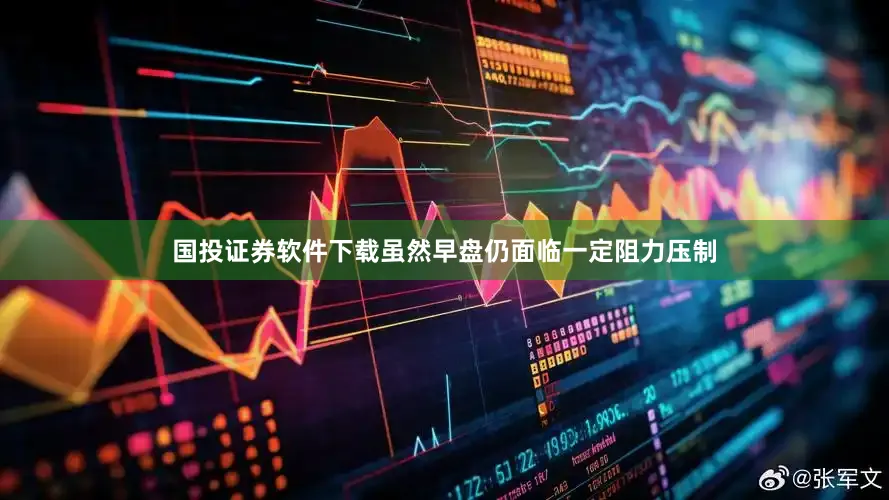 国投证券软件下载虽然早盘仍面临一定阻力压制