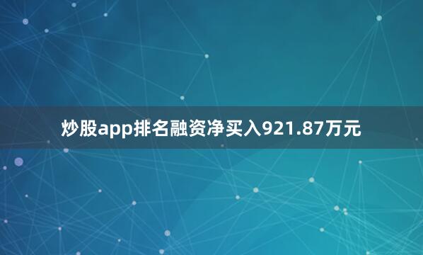 炒股app排名融资净买入921.87万元