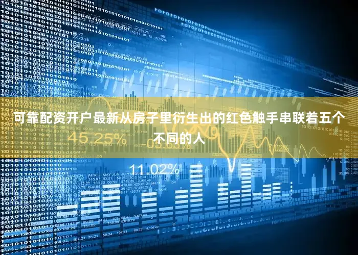 可靠配资开户最新从房子里衍生出的红色触手串联着五个不同的人