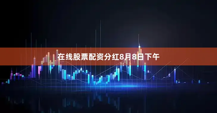 在线股票配资分红8月8日下午