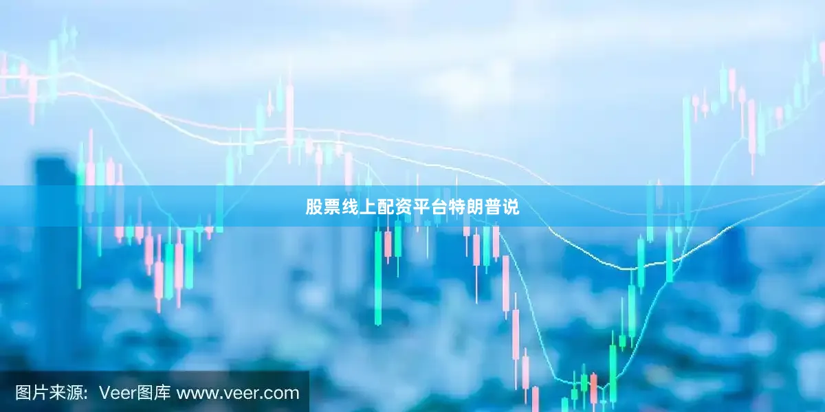 股票线上配资平台特朗普说