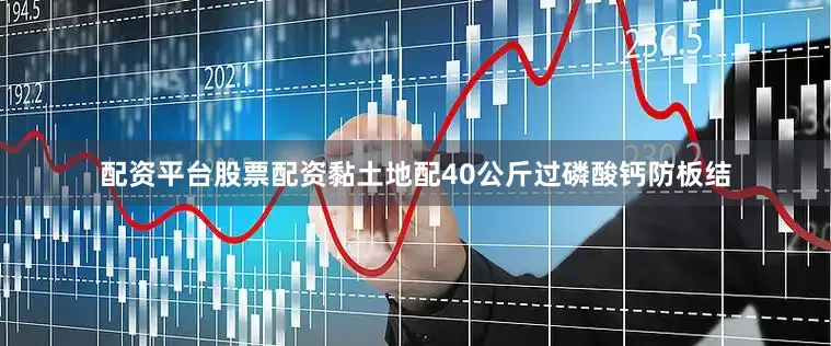 配资平台股票配资黏土地配40公斤过磷酸钙防板结