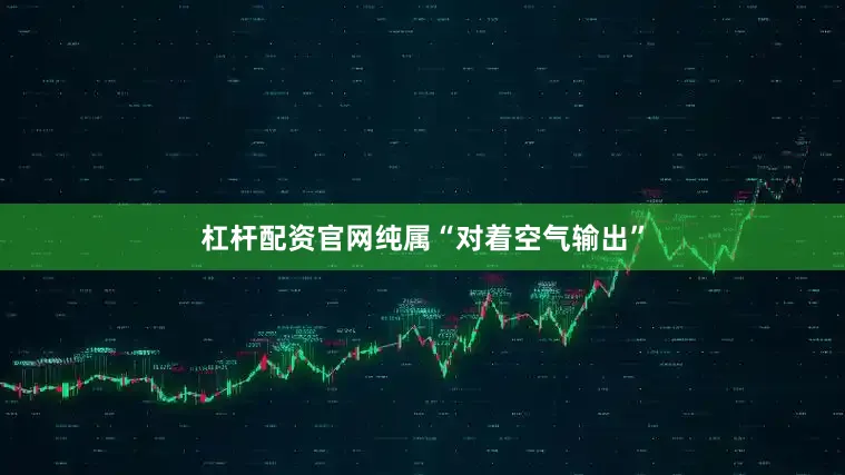 杠杆配资官网纯属“对着空气输出”