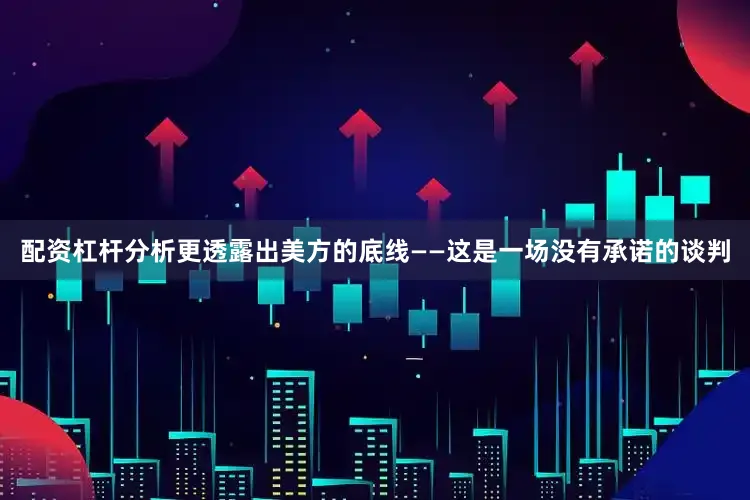 配资杠杆分析更透露出美方的底线——这是一场没有承诺的谈判